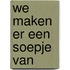 We maken er een soepje van