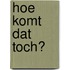 Hoe komt dat toch?