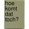 Hoe komt dat toch? by S. Desodt