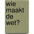 Wie maakt de wet?