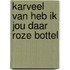 Karveel van heb ik jou daar roze bottel