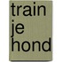 Train je hond