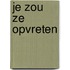 Je zou ze opvreten