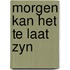 Morgen kan het te laat zyn