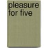Pleasure for five