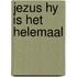 Jezus hy is het helemaal