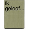 Ik geloof... door C.A. van Harten
