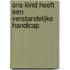 Ons kind heeft een verstandelijke handicap