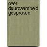 Over duurzaamheid gesproken by Unknown