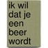 Ik wil dat je een beer wordt