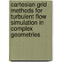 Cartesian Grid Methods for Turbulent Flow Simulation in Complex Geometries
