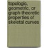 Topologic, geometric, or graph-theoretic properties of skeletal curves