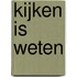 Kijken is weten