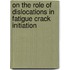 On the role of dislocations in fatigue crack initiation