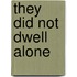 They did not dwell alone