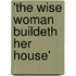 'The wise woman buildeth her house'
