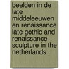Beelden in de late middeleeuwen en renaissance Late gothic and renaissance sculpture in the Netherlands door Onbekend