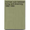 Michael Ryan between living and dreaming 1982-1994 door M. Ryan