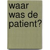 Waar was de patient? door B. van Schuijlenburg