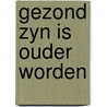 Gezond zyn is ouder worden door J.J.F. Schroots