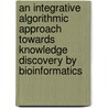 An integrative algorithmic approach towards knowledge discovery by bioinformatics by A.T.F. Blaise