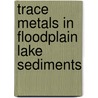 Trace metals in floodplain lake sediments door C. van Griethuysen