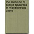 The allocation of scarce resources in miscellaneous cases