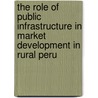 The role of public infrastructure in market development in rural Peru by J. Escobal