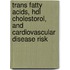 Trans fatty acids, HDL cholestorol, and cardiovascular disease risk