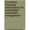 Innovative financing mechanisms for sustainable ecosystem management by Unknown