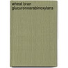 Wheat bran glucuronoarabinoxylans door M.E.F. Schooneveld-Bergmans
