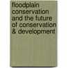 Floodplain Conservation and the Future of Conservation & Development door P.T. Scholte