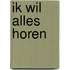 Ik wil alles horen