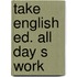 Take english ed. all day s work