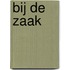 Bij de zaak