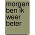 Morgen ben ik weer beter
