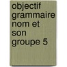 Objectif grammaire nom et son groupe 5 by Gilson