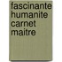 Fascinante humanite carnet maitre
