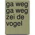 Ga weg ga weg zei de vogel