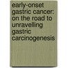 Early-Onset Gastric Cancer: On the Road to Unravelling Gastric Carcinogenesis door A.N. Milne