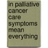 In palliative cancer care symptoms mean everything