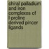 Chiral Palladium and Iron Complexes of L-proline derived Pincer Ligands