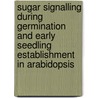 Sugar signalling during germination and early seedling establishment in Arabidopsis door B. Dekkers