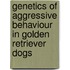 Genetics of Aggressive Behaviour in Golden Retriever Dogs
