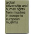 Global Citizenship and Human Rights from Muslims in Europe to European Muslims