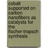 Cobalt supported on carbon nanofibers as catalysts for the Fischer-Tropsch synthesis