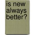 Is new always better?