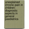 Unexplained Chronic Pain in Children: Diagnostic Aspects in General Paediatrics by A.Y. Konijnenberg