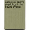 Aspects of sperm physiology in the bovine oviduct by E. Sostaric