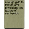 A rough gide to texture oral physiology and texture of semi-solids door L. Engelen